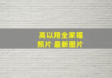 高以翔全家福照片 最新图片